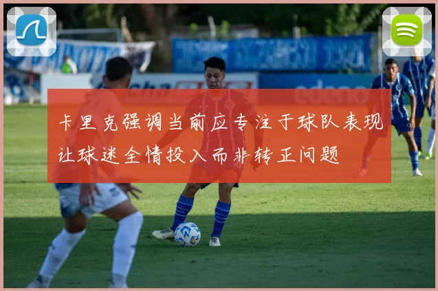 卡里克强调当前应专注于球队表现让球迷全情投入而非转正问题