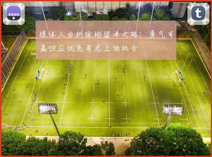 媒体人分析徐彬留洋之路：勇气可嘉但应优先考虑上场机会