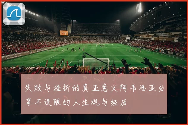 失败与挫折的真正意义阿韦洛亚分享不设限的人生观与经历