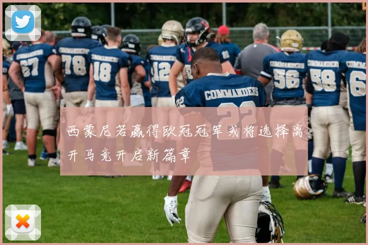西蒙尼若赢得欧冠冠军或将选择离开马竞开启新篇章